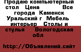 Продаю компьютерный стол › Цена ­ 4 000 - Все города, Каменск-Уральский г. Мебель, интерьер » Столы и стулья   . Вологодская обл.